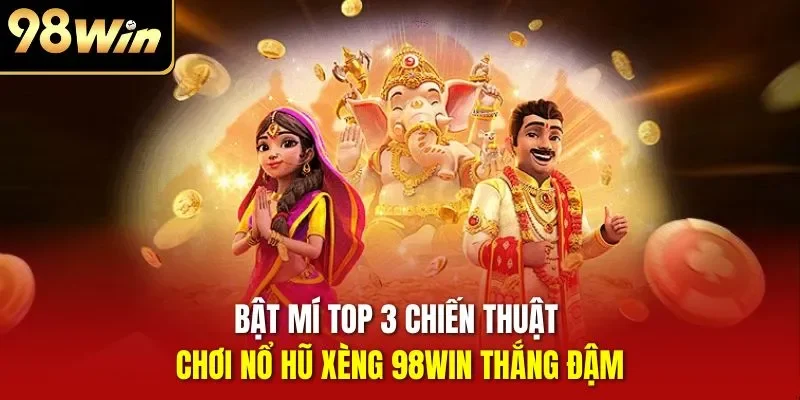 Bật mí top 3 chiến thuật chơi nổ hũ xèng 98WIN thắng đậm