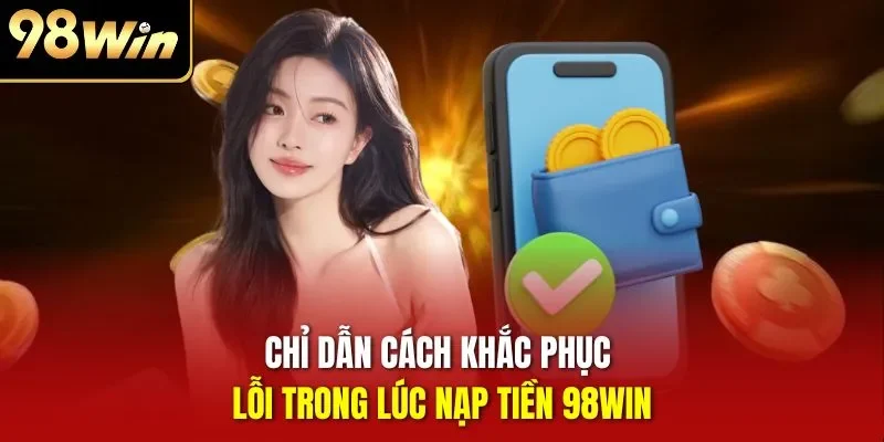 Chỉ dẫn cách khắc phục lỗi trong lúc nạp tiền 98WIN