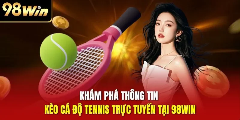 Khám phá thông tin kèo cá độ Tennis trực tuyến tại 98WIN