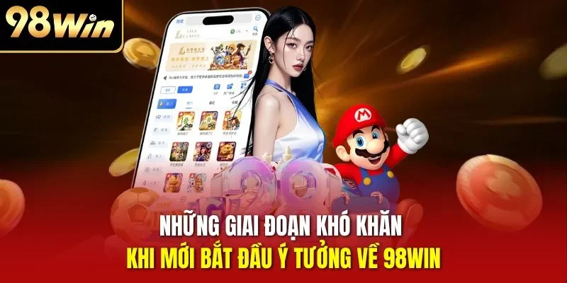 Những giai đoạn khó khăn khi mới bắt đầu ý tưởng về 98WIN