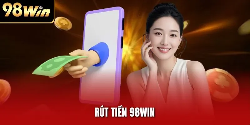 Rút Tiền 98WIN | Hướng Dẫn Chi Tiết, Nhanh Chóng và An Toàn