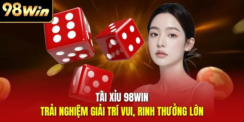 Tài xỉu 98WIN - Trải nghiệm giải trí vui, rinh thưởng lớn