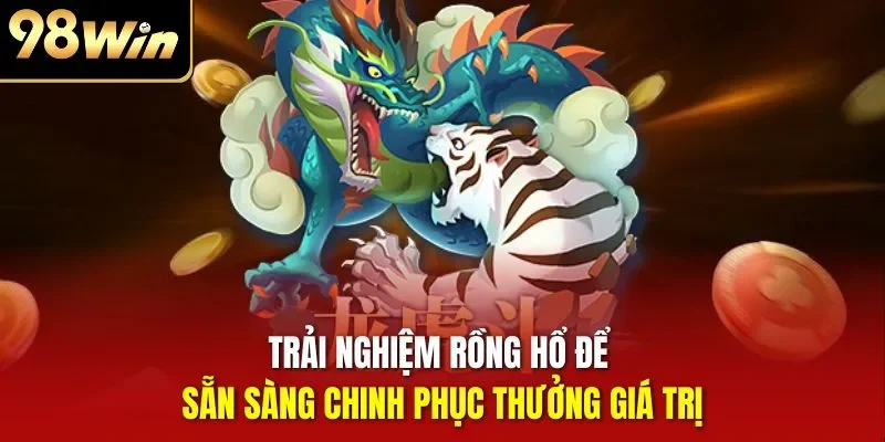 Trải nghiệm rồng hổ để sẵn sàng chinh phục thưởng giá trị